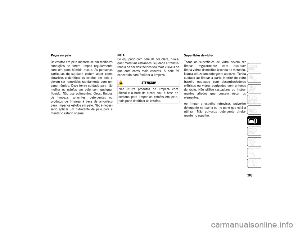 JEEP WRANGLER UNLIMITED 2021 Manual de Uso e Manutenção (in Portuguese) 283
Peças em pele
Os estofos em pele mantêm-se em melhores
condições se forem limpos regularmente
com um pano húmido macio. As pequenas
partículas de sujidade podem atuar como
abr JEEP WRANGLER UNLIMITED 2021 Manual de Uso e Manutenção (in Portuguese) 283
Peças em pele
Os estofos em pele mantêm-se em melhores
condições se forem limpos regularmente
com um pano húmido macio. As pequenas
partículas de sujidade podem atuar como
abr