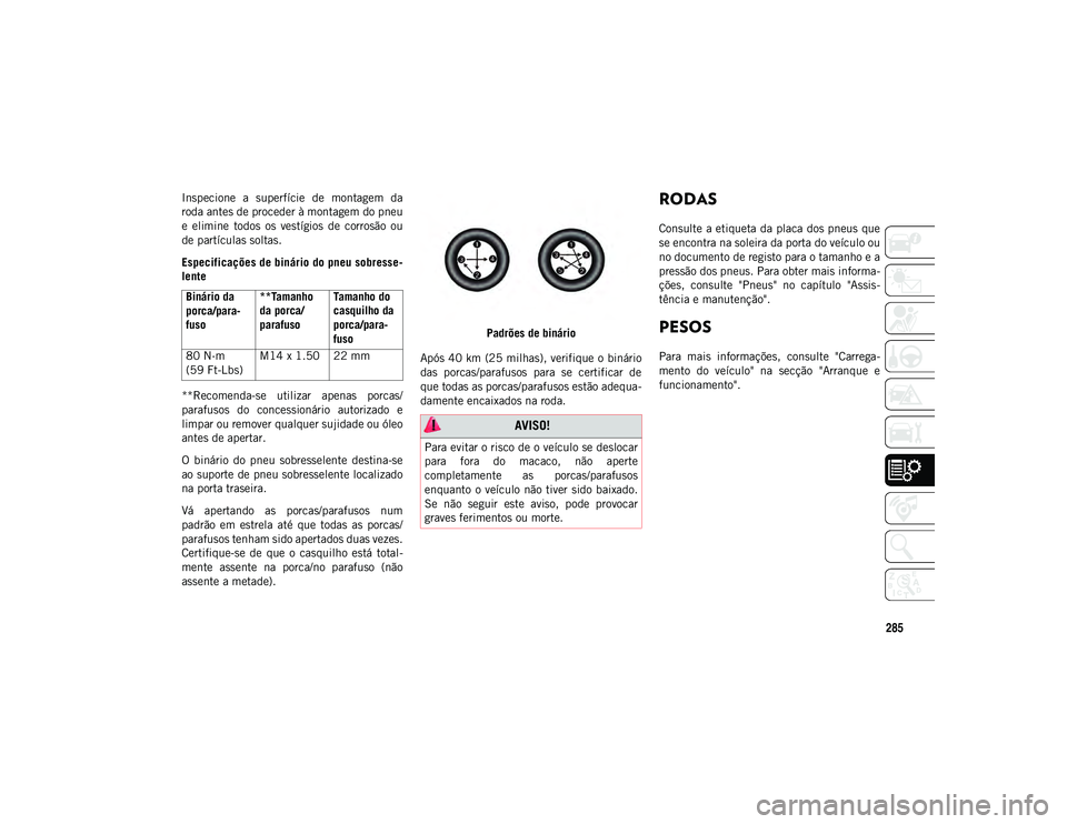 JEEP WRANGLER UNLIMITED 2021 Manual de Uso e Manutenção (in Portuguese) 285
Inspecione a superfície de montagem da
roda antes de proceder à montagem do pneu
e elimine todos os vestígios de corrosão ou
de partículas soltas.
Especificações de binário do JEEP WRANGLER UNLIMITED 2021 Manual de Uso e Manutenção (in Portuguese) 285
Inspecione a superfície de montagem da
roda antes de proceder à montagem do pneu
e elimine todos os vestígios de corrosão ou
de partículas soltas.
Especificações de binário do