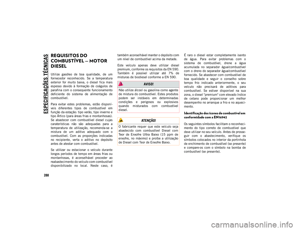 JEEP WRANGLER UNLIMITED 2021 Manual de Uso e Manutenção (in Portuguese) ESPECIFICAÇÕES TÉCNICAS
288
REQUISITOS DO
COMBUSTÍVEL — MOTOR
DIESEL
Utilize gasóleo de boa qualidade, de um
fornecedor reconhecido. Se a temperatura
exterior for muito baixa, o JEEP WRANGLER UNLIMITED 2021 Manual de Uso e Manutenção (in Portuguese) ESPECIFICAÇÕES TÉCNICAS
288
REQUISITOS DO
COMBUSTÍVEL — MOTOR
DIESEL
Utilize gasóleo de boa qualidade, de um
fornecedor reconhecido. Se a temperatura
exterior for muito baixa, o