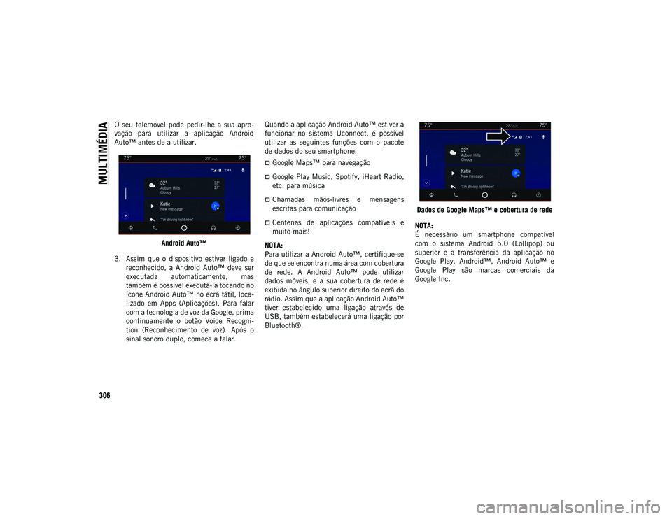 JEEP WRANGLER UNLIMITED 2020  Manual de Uso e Manutenção (in Portuguese) MULTIMÉDIA
306
O  seu  telemóvel  pode  pedir-lhe  a  sua  apro-
vação  para  utilizar  a  aplicação  Android
Auto™ antes de a utilizar.Android Auto™
3. Assim  que  o  dispositivo  estiver  