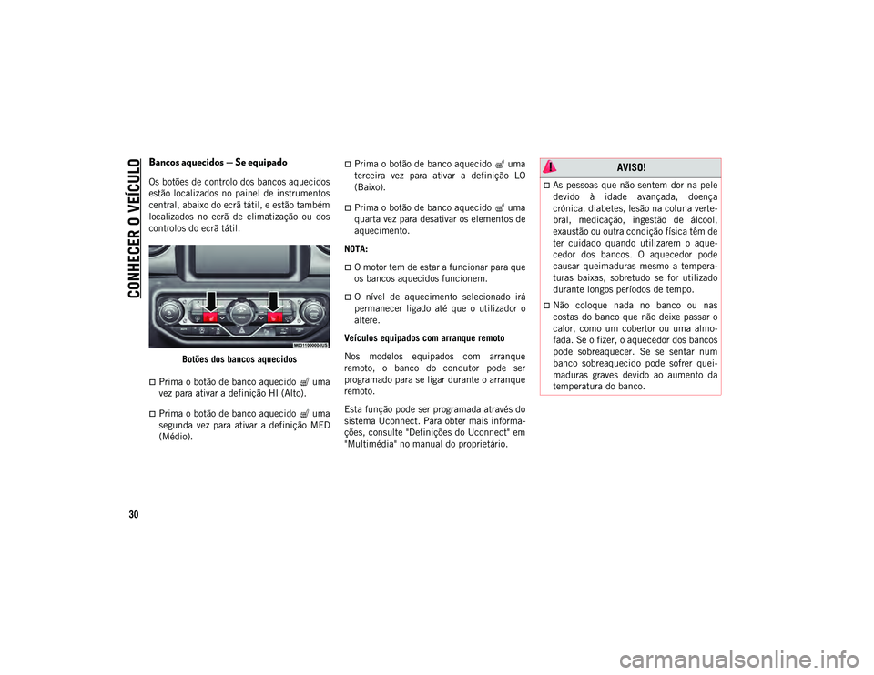 JEEP WRANGLER UNLIMITED 2020  Manual de Uso e Manutenção (in Portuguese) CONHECER O VEÍCULO
30
Bancos aquecidos — Se equipado
Os botões de controlo dos bancos aquecidos
estão  localizados  no  painel  de  instrumentos
central, abaixo do ecrã tátil, e estão também
