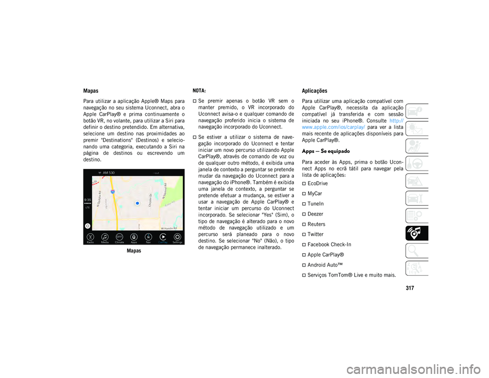JEEP WRANGLER UNLIMITED 2021 Manual de Uso e Manutenção (in Portuguese) 317
Mapas
Para utilizar a aplicação Apple® Maps para
navegação no seu sistema Uconnect, abra o
Apple CarPlay® e prima continuamente o
botão VR, no volante, para utilizar a Siri para JEEP WRANGLER UNLIMITED 2021 Manual de Uso e Manutenção (in Portuguese) 317
Mapas
Para utilizar a aplicação Apple® Maps para
navegação no seu sistema Uconnect, abra o
Apple CarPlay® e prima continuamente o
botão VR, no volante, para utilizar a Siri para