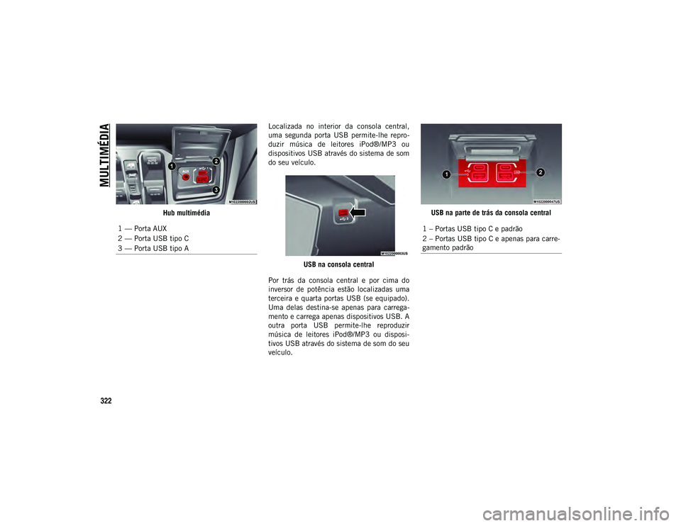 JEEP WRANGLER UNLIMITED 2021 Manual de Uso e Manutenção (in Portuguese) MULTIMÉDIA
322
Hub multimédiaLocalizada no interior da consola central,
uma segunda porta USB permite-lhe repro-
duzir música de leitores iPod®/MP3 ou
dispositivos USB através do s JEEP WRANGLER UNLIMITED 2021 Manual de Uso e Manutenção (in Portuguese) MULTIMÉDIA
322
Hub multimédiaLocalizada no interior da consola central,
uma segunda porta USB permite-lhe repro-
duzir música de leitores iPod®/MP3 ou
dispositivos USB através do s