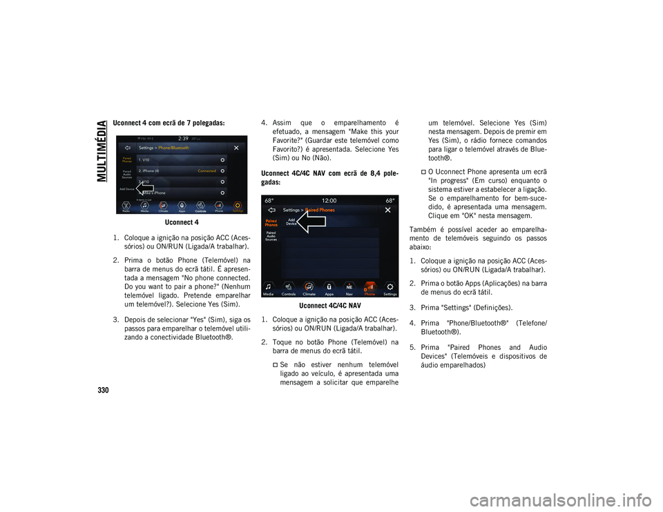JEEP WRANGLER UNLIMITED 2021 Manual de Uso e Manutenção (in Portuguese) MULTIMÉDIA
330
Uconnect 4 com ecrã de 7 polegadas:Uconnect 4
1. Coloque a ignição na posição ACC (Aces- sórios) ou ON/RUN (Ligada/A trabalhar).
2. Prima o botão Phone (Telemóvel) na barr JEEP WRANGLER UNLIMITED 2021 Manual de Uso e Manutenção (in Portuguese) MULTIMÉDIA
330
Uconnect 4 com ecrã de 7 polegadas:Uconnect 4
1. Coloque a ignição na posição ACC (Aces- sórios) ou ON/RUN (Ligada/A trabalhar).
2. Prima o botão Phone (Telemóvel) na barr