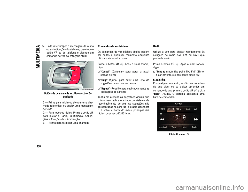 JEEP WRANGLER UNLIMITED 2021 Manual de Uso e Manutenção (in Portuguese) MULTIMÉDIA
338
5. Pode interromper a mensagem de ajudaou as indicações do sistema, premindo o
botão VR ou do telefone e dizendo um
comando de voz da categoria atual.
Botões de comando JEEP WRANGLER UNLIMITED 2021 Manual de Uso e Manutenção (in Portuguese) MULTIMÉDIA
338
5. Pode interromper a mensagem de ajudaou as indicações do sistema, premindo o
botão VR ou do telefone e dizendo um
comando de voz da categoria atual.
Botões de comando