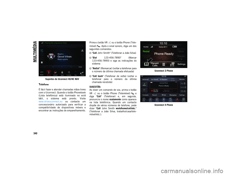 JEEP WRANGLER UNLIMITED 2021 Manual de Uso e Manutenção (in Portuguese) MULTIMÉDIA
340
Suportes do Uconnect 4C/4C NAV
Telefone
É fácil fazer e atender chamadas mãos-livres
com o Uconnect. Quando o botão Phonebook
(Lista telefónica) está iluminado no ecrã
tát JEEP WRANGLER UNLIMITED 2021 Manual de Uso e Manutenção (in Portuguese) MULTIMÉDIA
340
Suportes do Uconnect 4C/4C NAV
Telefone
É fácil fazer e atender chamadas mãos-livres
com o Uconnect. Quando o botão Phonebook
(Lista telefónica) está iluminado no ecrã
tát