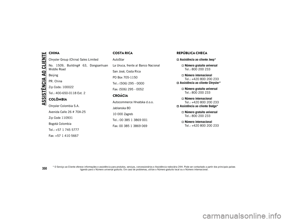 JEEP WRANGLER UNLIMITED 2021 Manual de Uso e Manutenção (in Portuguese) ASSISTÊNCIA AO CLIENTE
* O Serviço ao Cliente oferece informações e assistência para produtos, serviços, concessionários e Assistência rodoviária 24H. Pode ser contactado a partir dos princip JEEP WRANGLER UNLIMITED 2021 Manual de Uso e Manutenção (in Portuguese) ASSISTÊNCIA AO CLIENTE
* O Serviço ao Cliente oferece informações e assistência para produtos, serviços, concessionários e Assistência rodoviária 24H. Pode ser contactado a partir dos princip