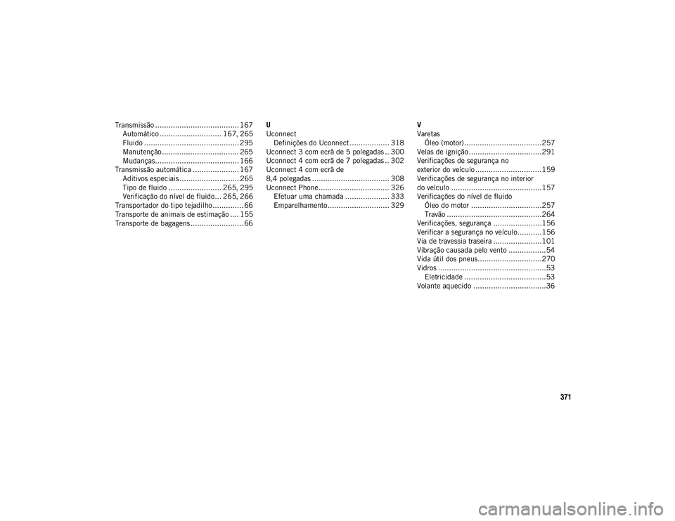 JEEP WRANGLER UNLIMITED 2020  Manual de Uso e Manutenção (in Portuguese) 371
Transmissão ...................................... 167Automático ............................ 167 , 265
Fluido ........................................... 295
Manutenção ......................