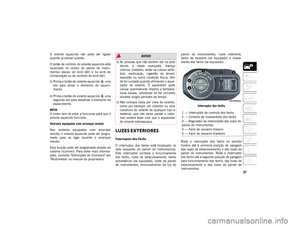 JEEP WRANGLER UNLIMITED 2021 Manual de Uso e Manutenção (in Portuguese) 37
O volante aquecido não pode ser ligado
quando já estiver quente.
O botão de controlo do volante aquecido está
localizado no centro do painel de instru-
mentos abaixo do ecrã t JEEP WRANGLER UNLIMITED 2021 Manual de Uso e Manutenção (in Portuguese) 37
O volante aquecido não pode ser ligado
quando já estiver quente.
O botão de controlo do volante aquecido está
localizado no centro do painel de instru-
mentos abaixo do ecrã t