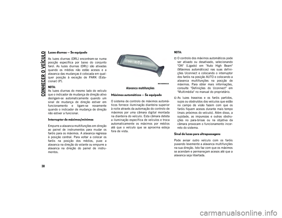 JEEP WRANGLER UNLIMITED 2020  Manual de Uso e Manutenção (in Portuguese) CONHECER O VEÍCULO
38
Luzes diurnas — Se equipado 
As  luzes  diurnas  (DRL)  encontram-se  numa
posição  específica  por  baixo  do  conjunto
farol.  As  luzes  diurnas  (DRL)  são  ativadas
q