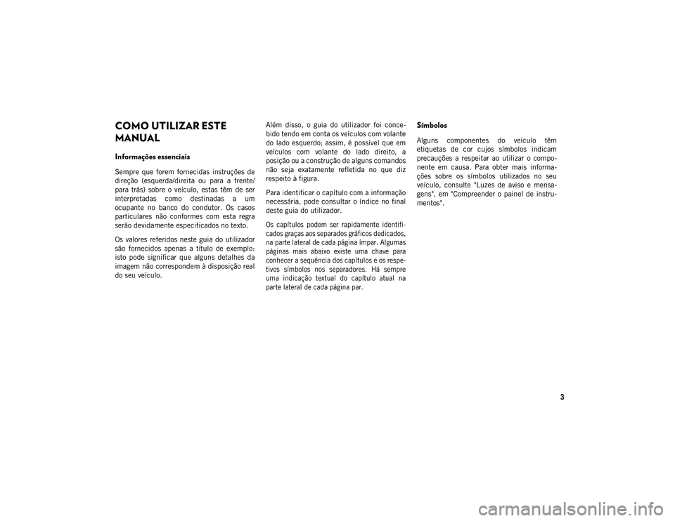 JEEP WRANGLER UNLIMITED 2020 Manual de Uso e Manutenção (in Portuguese) 3
COMO UTILIZAR ESTE MANUAL
COMO UTILIZAR ESTE
MANUAL
Informações essenciais
Sempre que forem fornecidas instruções de
direção (esquerda/direita ou para a frente/
para trás) sobre JEEP WRANGLER UNLIMITED 2020 Manual de Uso e Manutenção (in Portuguese) 3
COMO UTILIZAR ESTE MANUAL
COMO UTILIZAR ESTE
MANUAL
Informações essenciais
Sempre que forem fornecidas instruções de
direção (esquerda/direita ou para a frente/
para trás) sobre
