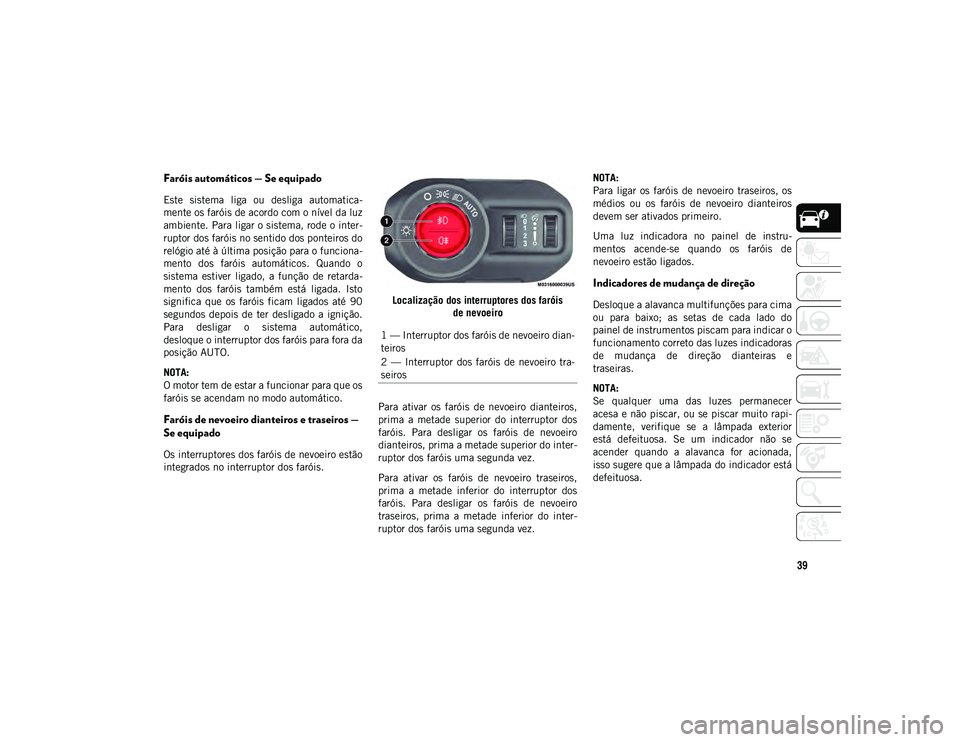 JEEP WRANGLER UNLIMITED 2020  Manual de Uso e Manutenção (in Portuguese) 39
Faróis automáticos — Se equipado 
Este  sistema  liga  ou  desliga  automatica-
mente os faróis de acordo com o nível da luz
ambiente. Para ligar o sistema, rode o inter-
ruptor dos faróis n