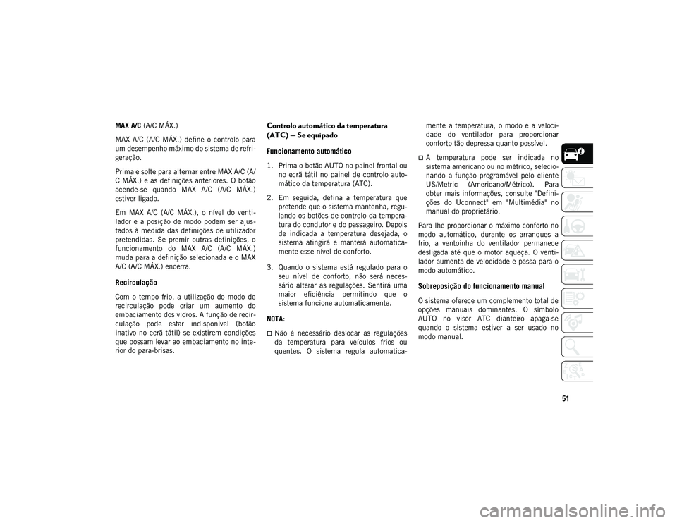 JEEP WRANGLER UNLIMITED 2021 Manual de Uso e Manutenção (in Portuguese) 51
MAX A/C (A/C MÁX.)
MAX A/C (A/C MÁX.) define o controlo para
um desempenho máximo do sistema de refri-
geração.
Prima e solte para alternar entre MAX A/C (A/
C MÁX.) e as definiç JEEP WRANGLER UNLIMITED 2021 Manual de Uso e Manutenção (in Portuguese) 51
MAX A/C (A/C MÁX.)
MAX A/C (A/C MÁX.) define o controlo para
um desempenho máximo do sistema de refri-
geração.
Prima e solte para alternar entre MAX A/C (A/
C MÁX.) e as definiç