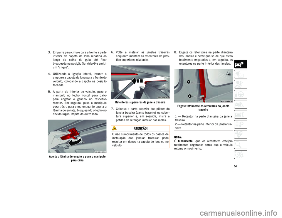JEEP WRANGLER UNLIMITED 2021 Manual de Uso e Manutenção (in Portuguese) 57
3. Empurre para cima e para a frente a parteinferior da capota de lona rebatida ao
longo da calha de guia até ficar
bloqueada na posição Sunrider® e emitir
um "clique".
4. U JEEP WRANGLER UNLIMITED 2021 Manual de Uso e Manutenção (in Portuguese) 57
3. Empurre para cima e para a frente a parteinferior da capota de lona rebatida ao
longo da calha de guia até ficar
bloqueada na posição Sunrider® e emitir
um "clique".
4. U