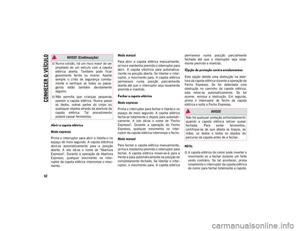 JEEP WRANGLER UNLIMITED 2021 Manual de Uso e Manutenção (in Portuguese) CONHECER O VEÍCULO
62
Abrir a capota elétrica
Modo expresso
Prima o interruptor para abrir e liberte-o no
espaço de meio segundo. A capota eléctrica
abre-se automaticamente para a posi JEEP WRANGLER UNLIMITED 2021 Manual de Uso e Manutenção (in Portuguese) CONHECER O VEÍCULO
62
Abrir a capota elétrica
Modo expresso
Prima o interruptor para abrir e liberte-o no
espaço de meio segundo. A capota eléctrica
abre-se automaticamente para a posi