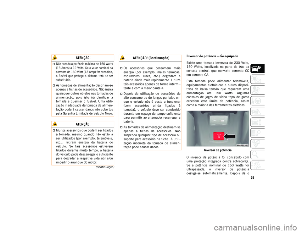JEEP WRANGLER UNLIMITED 2021 Manual de Uso e Manutenção (in Portuguese) 65
(Continuação)
Inversor de potência — Se equipado
Existe uma tomada inversora de 230 Volts,
150 Watts, localizada na parte de trás da
consola central, que converte corrente JEEP WRANGLER UNLIMITED 2021 Manual de Uso e Manutenção (in Portuguese) 65
(Continuação)
Inversor de potência — Se equipado
Existe uma tomada inversora de 230 Volts,
150 Watts, localizada na parte de trás da
consola central, que converte corrente