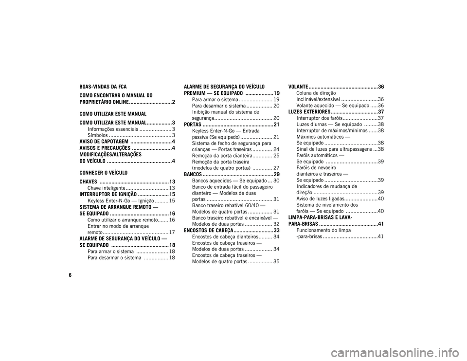 JEEP WRANGLER UNLIMITED 2020 Manual de Uso e Manutenção (in Portuguese) 6
BOAS-VINDAS DA FCA
COMO ENCONTRAR O MANUAL DO
PROPRIETÁRIO ONLINE ............................. 2
COMO UTILIZAR ESTE MANUAL
COMO UTILIZAR ESTE MANUAL ................. 3
Informações essenciais JEEP WRANGLER UNLIMITED 2020 Manual de Uso e Manutenção (in Portuguese) 6
BOAS-VINDAS DA FCA
COMO ENCONTRAR O MANUAL DO
PROPRIETÁRIO ONLINE ............................. 2
COMO UTILIZAR ESTE MANUAL
COMO UTILIZAR ESTE MANUAL ................. 3
Informações essenciais