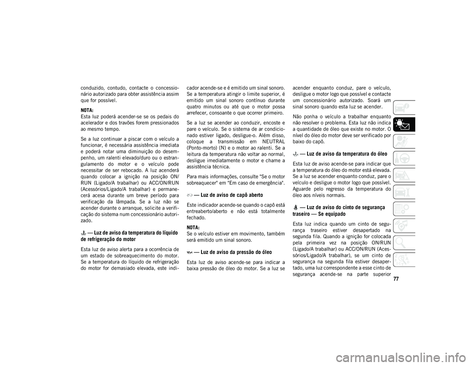 JEEP WRANGLER UNLIMITED 2021 Manual de Uso e Manutenção (in Portuguese) 77
conduzido, contudo, contacte o concessio-
nário autorizado para obter assistência assim
que for possível.
NOTA:
Esta luz poderá acender-se se os pedais do
acelerador e dos travões f JEEP WRANGLER UNLIMITED 2021 Manual de Uso e Manutenção (in Portuguese) 77
conduzido, contudo, contacte o concessio-
nário autorizado para obter assistência assim
que for possível.
NOTA:
Esta luz poderá acender-se se os pedais do
acelerador e dos travões f