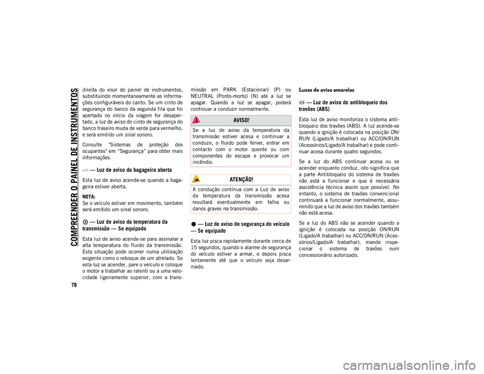 JEEP WRANGLER UNLIMITED 2021 Manual de Uso e Manutenção (in Portuguese) COMPREENDER O PAINEL DE INSTRUMENTOS
78
direita do visor do painel de instrumentos,
substituindo momentaneamente as informa-
ções configuráveis do canto. Se um cinto de
segurança do banco JEEP WRANGLER UNLIMITED 2021 Manual de Uso e Manutenção (in Portuguese) COMPREENDER O PAINEL DE INSTRUMENTOS
78
direita do visor do painel de instrumentos,
substituindo momentaneamente as informa-
ções configuráveis do canto. Se um cinto de
segurança do banco