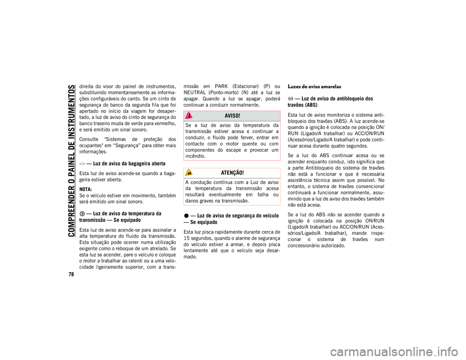 JEEP WRANGLER UNLIMITED 2020  Manual de Uso e Manutenção (in Portuguese) COMPREENDER O PAINEL DE INSTRUMENTOS
78
direita  do  visor  do  painel  de  instrumentos,
substituindo momentaneamente as informa-
ções configuráveis do canto. Se um cinto de
segurança  do  banco 