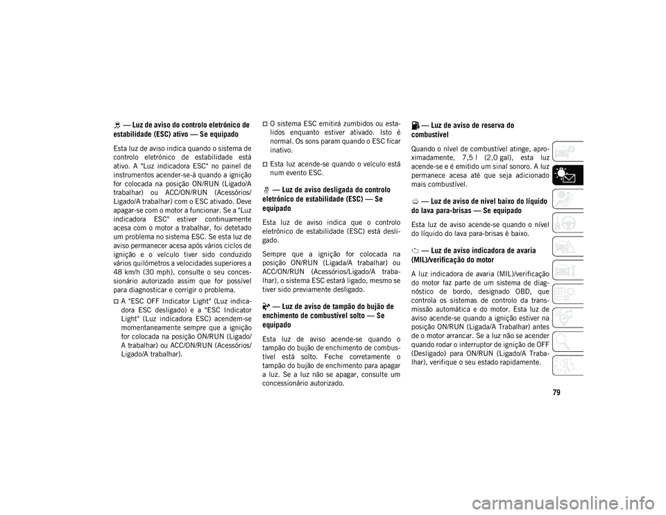 JEEP WRANGLER UNLIMITED 2021 Manual de Uso e Manutenção (in Portuguese) 79
— Luz de aviso do controlo eletrónico de
estabilidade (ESC) ativo — Se equipado
Esta luz de aviso indica quando o sistema de
controlo eletrónico de estabilidade está
ativo. A "Lu JEEP WRANGLER UNLIMITED 2021 Manual de Uso e Manutenção (in Portuguese) 79
— Luz de aviso do controlo eletrónico de
estabilidade (ESC) ativo — Se equipado
Esta luz de aviso indica quando o sistema de
controlo eletrónico de estabilidade está
ativo. A "Lu