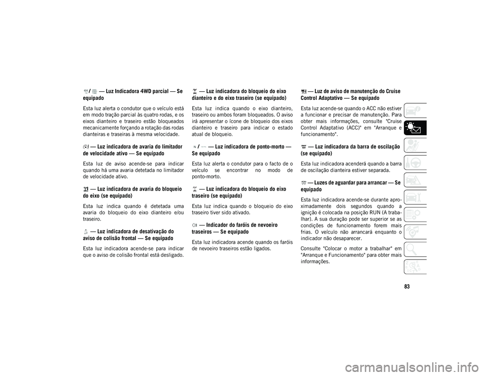 JEEP WRANGLER UNLIMITED 2021 Manual de Uso e Manutenção (in Portuguese) 83
/ — Luz Indicadora 4WD parcial — Se
equipado
Esta luz alerta o condutor que o veículo está
em modo tração parcial às quatro rodas, e os
eixos dianteiro e traseiro estão bloqueados JEEP WRANGLER UNLIMITED 2021 Manual de Uso e Manutenção (in Portuguese) 83
/ — Luz Indicadora 4WD parcial — Se
equipado
Esta luz alerta o condutor que o veículo está
em modo tração parcial às quatro rodas, e os
eixos dianteiro e traseiro estão bloqueados