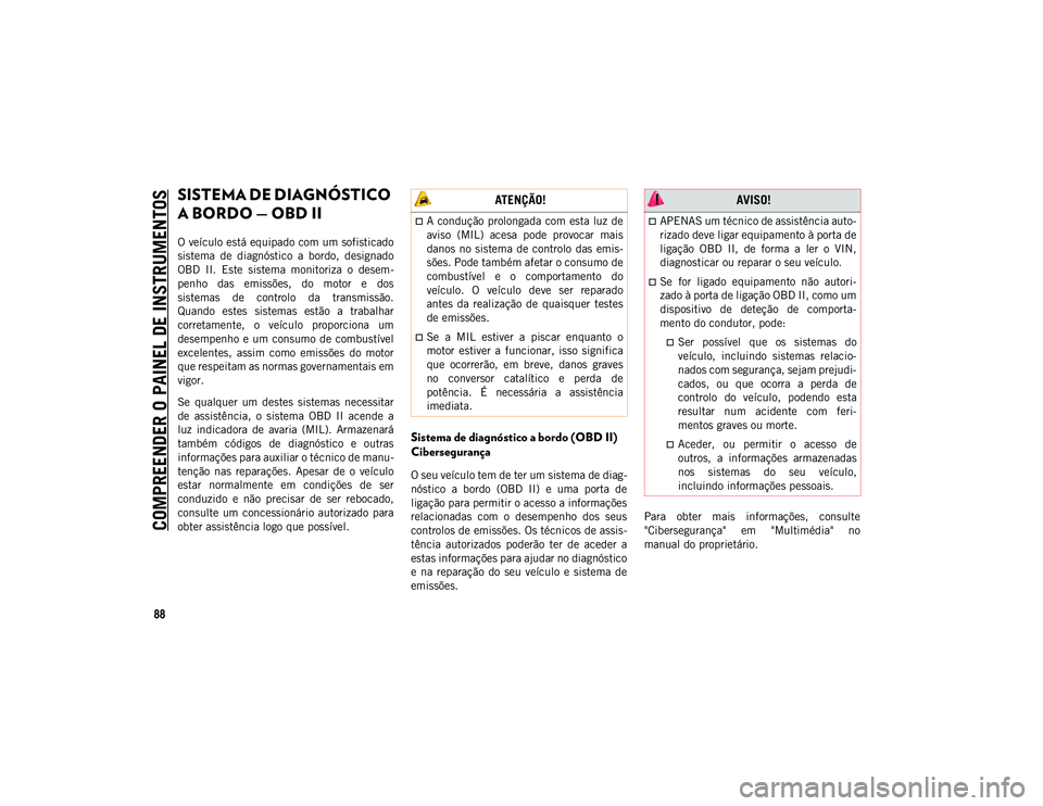 JEEP WRANGLER UNLIMITED 2021 Manual de Uso e Manutenção (in Portuguese) COMPREENDER O PAINEL DE INSTRUMENTOS
88
SISTEMA DE DIAGNÓSTICO
A BORDO — OBD II
O veículo está equipado com um sofisticado
sistema de diagnóstico a bordo, designado
OBD II. Este sist JEEP WRANGLER UNLIMITED 2021 Manual de Uso e Manutenção (in Portuguese) COMPREENDER O PAINEL DE INSTRUMENTOS
88
SISTEMA DE DIAGNÓSTICO
A BORDO — OBD II
O veículo está equipado com um sofisticado
sistema de diagnóstico a bordo, designado
OBD II. Este sist