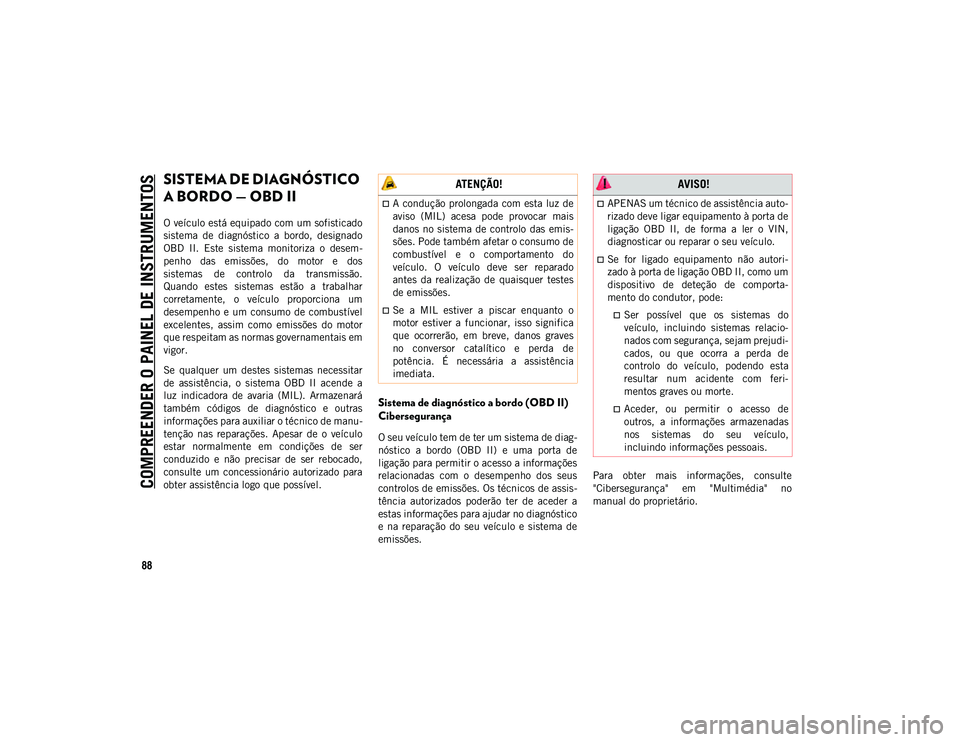 JEEP WRANGLER UNLIMITED 2020  Manual de Uso e Manutenção (in Portuguese) COMPREENDER O PAINEL DE INSTRUMENTOS
88
SISTEMA DE DIAGNÓSTICO 
A BORDO — OBD II   
O veículo está equipado com um sofisticado
sistema  de  diagnóstico  a  bordo,  designado
OBD  II.  Este  sist