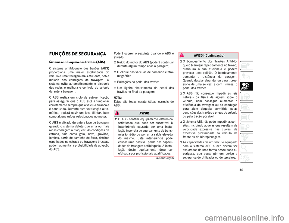 JEEP WRANGLER UNLIMITED 2020  Manual de Uso e Manutenção (in Portuguese) 89
(Continuação)
FUNÇÕES DE SEGURANÇA
Sistema antibloqueio dos travões (ABS) 
O  sistema  antibloqueio  dos  travões  (ABS)
proporciona  uma  maior  estabilidade  do
veículo e uma travagem mai