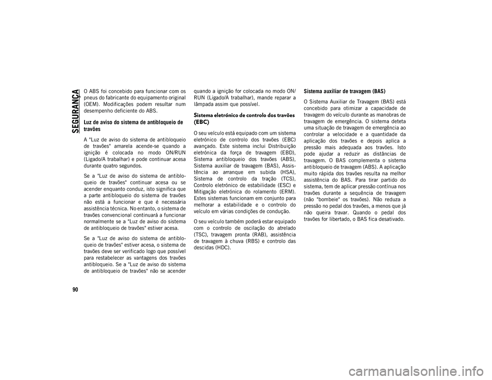 JEEP WRANGLER UNLIMITED 2020  Manual de Uso e Manutenção (in Portuguese) SEGURANÇA
90
O  ABS foi concebido para funcionar com os
pneus do fabricante do equipamento original
(OEM).  Modificações  podem  resultar  num
desempenho deficiente do ABS.
Luz de aviso do sistema 