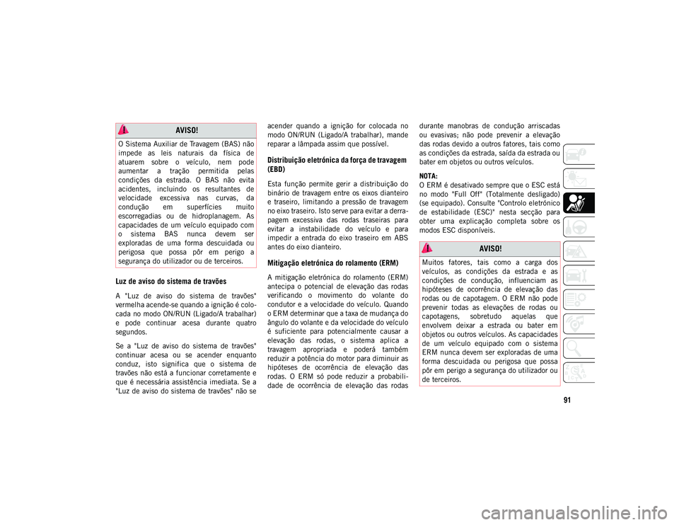 JEEP WRANGLER UNLIMITED 2020  Manual de Uso e Manutenção (in Portuguese) 91
Luz de aviso do sistema de travões
A  "Luz  de  aviso  do  sistema  de  travões"
vermelha acende-se quando a ignição é colo-
cada no modo ON/RUN (Ligado/A trabalhar)
e  pode  continuar