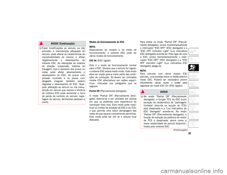 JEEP WRANGLER UNLIMITED 2020  Manual de Uso e Manutenção (in Portuguese) 93
(Continuação)
Modos de funcionamento do ESC
NOTA:
Dependendo  do  modelo  e  do  modo  de
funcionamento,  o  sistema  ESC  pode  ter
vários modos de funcionamento.
ESC On (ESC ligado)
Este  é  