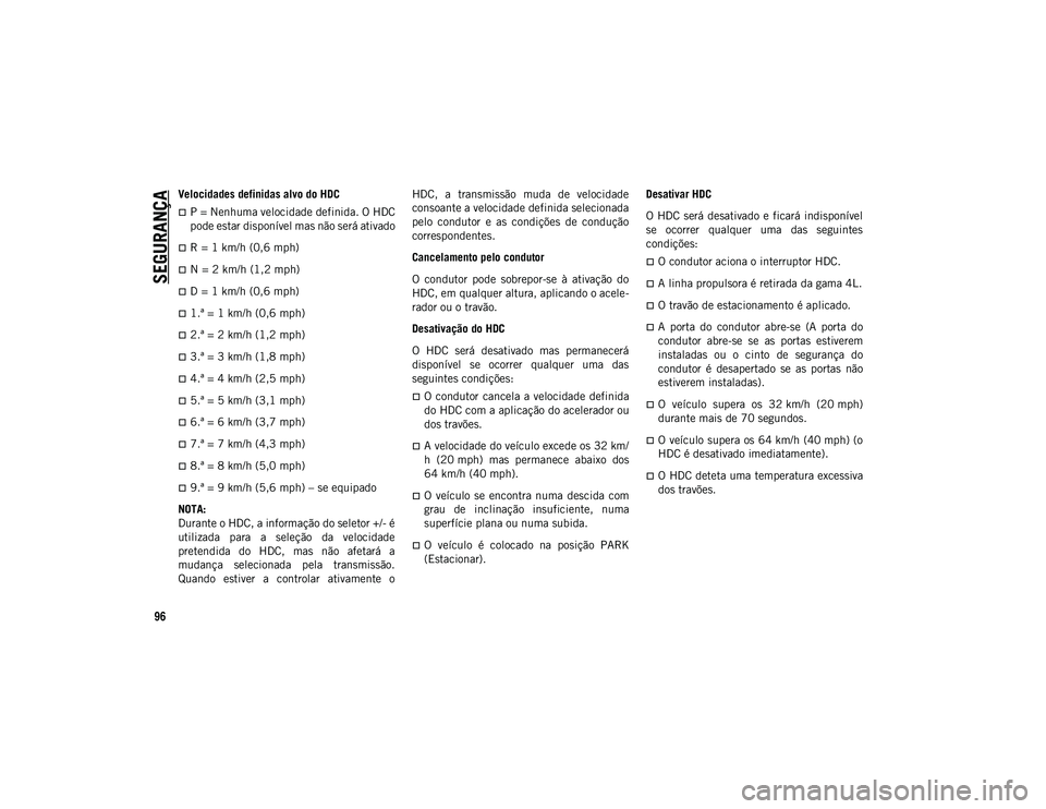 JEEP WRANGLER UNLIMITED 2020  Manual de Uso e Manutenção (in Portuguese) SEGURANÇA
96
Velocidades definidas alvo do HDC
P = Nenhuma velocidade definida. O HDC
pode estar disponível mas não será ativado
R = 1 km/h (0,6 mph)
N = 2 km/h (1,2 mph)
D = 1 km/h (0