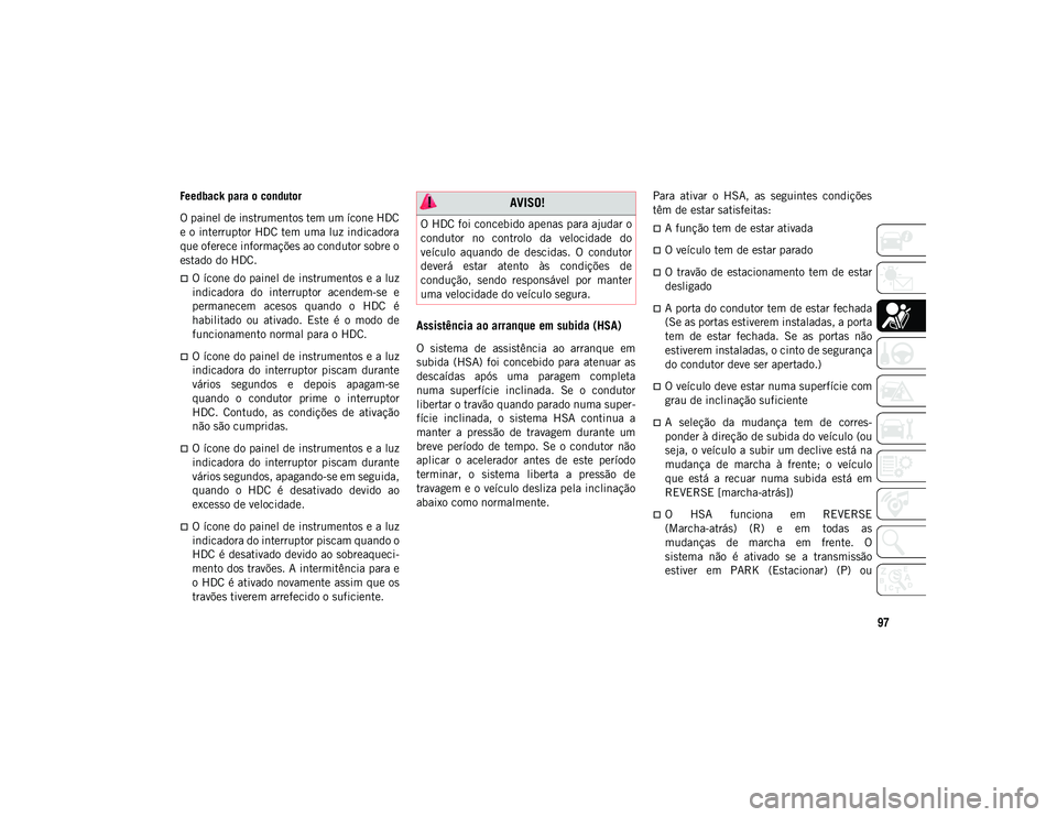 JEEP WRANGLER UNLIMITED 2020  Manual de Uso e Manutenção (in Portuguese) 97
Feedback para o condutor
O painel de instrumentos tem um ícone HDC
e o interruptor HDC tem uma luz indicadora
que oferece informações ao condutor sobre o
estado do HDC.
O ícone do painel de 