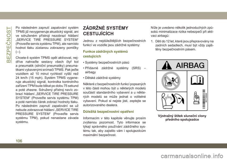 JEEP WRANGLER UNLIMITED 2019  Návod k použití a údržbě (in Czech) Po následném zapnutí zapalování systém
TPMS již nevygeneruje akustický signál, ani
ve sdruženém přístroji nezobrazí hlášení
„SERVICE TIRE PRESSURE SYSTEM“
(Proveďte servis systé
