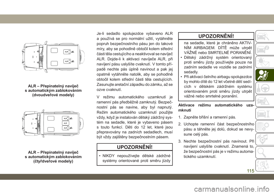 JEEP WRANGLER UNLIMITED 2019  Návod k použití a údržbě (in Czech) Je-li sedadlo spolujezdce vybaveno ALR
a používá se pro normální užití, vytáhněte
popruh bezpečnostního pásu jen do takové
míry, aby se pohodlně obtočil kolem střední
části těla c