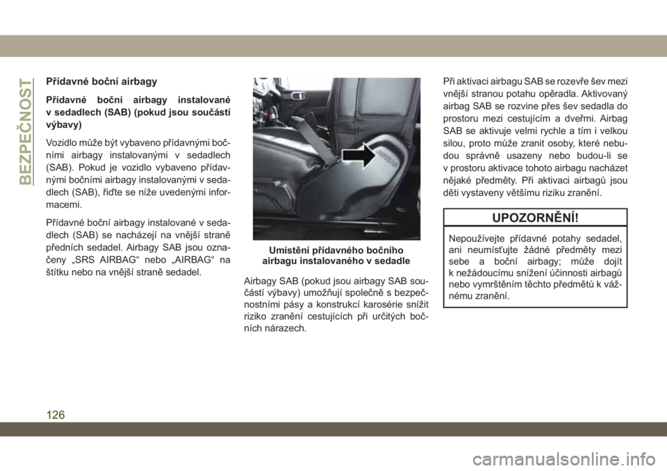 JEEP WRANGLER UNLIMITED 2018 Návod k použití a údržbě (in Czech) Přídavné boční airbagy
Přídavné boční airbagy instalované
v sedadlech (SAB) (pokud jsou součástí
výbavy)
Vozidlo může být vybaveno přídavnými boč-
ními airbagy instalovanými v JEEP WRANGLER UNLIMITED 2018 Návod k použití a údržbě (in Czech) Přídavné boční airbagy
Přídavné boční airbagy instalované
v sedadlech (SAB) (pokud jsou součástí
výbavy)
Vozidlo může být vybaveno přídavnými boč-
ními airbagy instalovanými v