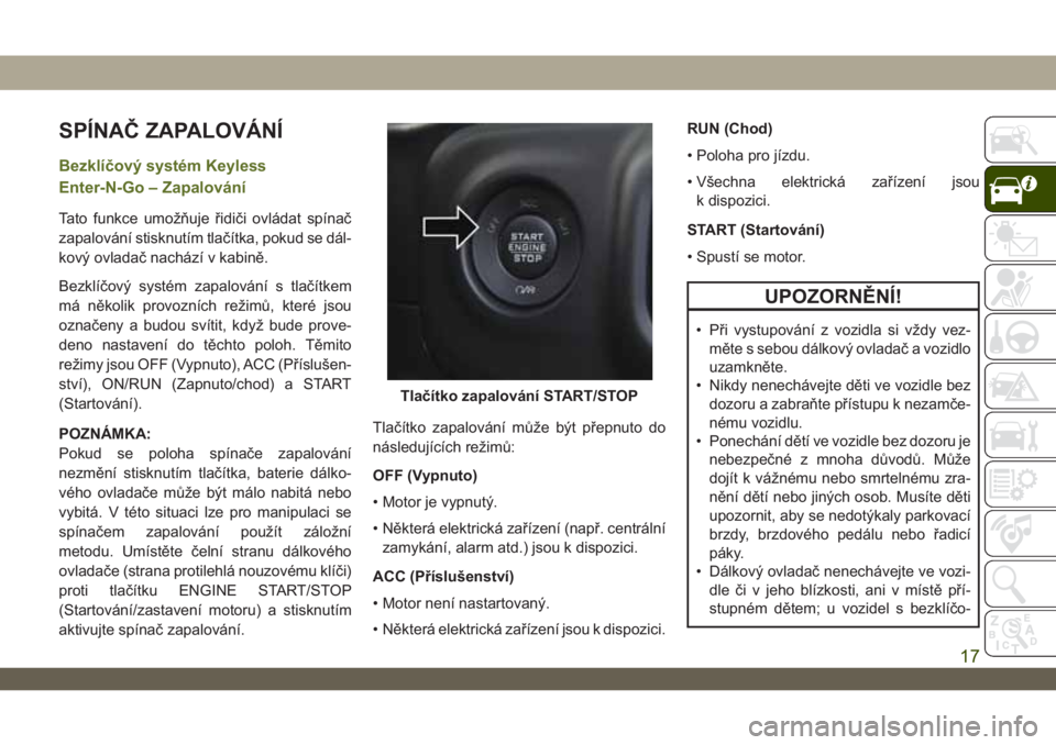 JEEP WRANGLER UNLIMITED 2018 Návod k použití a údržbě (in Czech) SPÍNAČ ZAPALOVÁNÍ
Bezklíčový systém Keyless
Enter-N-Go – Zapalování
Tato funkce umožňuje řidiči ovládat spínač
zapalování stisknutím tlačítka, pokud se dál-
kový ovladač nac JEEP WRANGLER UNLIMITED 2018 Návod k použití a údržbě (in Czech) SPÍNAČ ZAPALOVÁNÍ
Bezklíčový systém Keyless
Enter-N-Go – Zapalování
Tato funkce umožňuje řidiči ovládat spínač
zapalování stisknutím tlačítka, pokud se dál-
kový ovladač nac