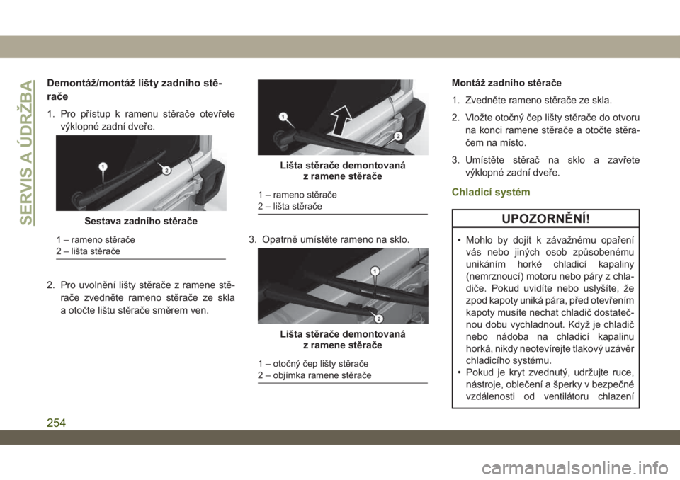 JEEP WRANGLER UNLIMITED 2018  Návod k použití a údržbě (in Czech) Demontáž/montáž lišty zadního stě-
rače
1. Pro přístup k ramenu stěrače otevřete
výklopné zadní dveře.
2. Pro uvolnění lišty stěrače z ramene stě-
rače zvedněte rameno stěra�