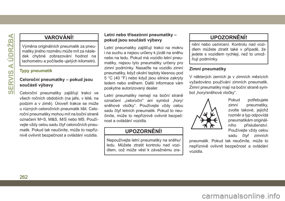 JEEP WRANGLER UNLIMITED 2018  Návod k použití a údržbě (in Czech) VAROVÁNÍ!
Výměna originálních pneumatik za pneu-
matiky jiného rozměru může mít za násle-
dek chybné zobrazování hodnot na
tachometru a počítadle ujetých kilometrů.
Typy pneumatik
C