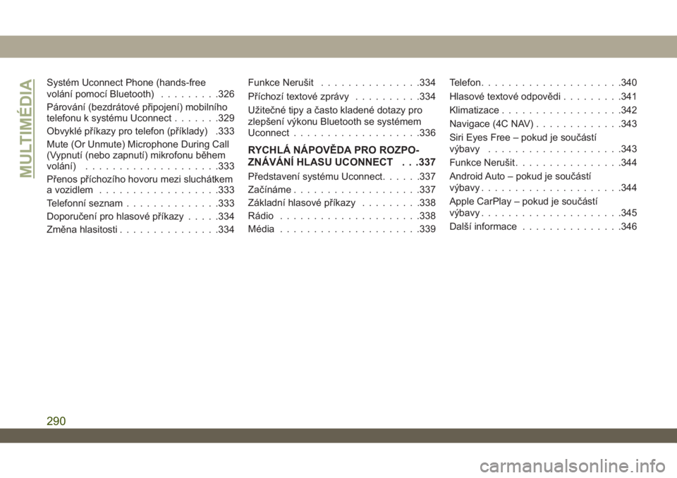 JEEP WRANGLER UNLIMITED 2018  Návod k použití a údržbě (in Czech) Systém Uconnect Phone (hands-free
volání pomocí Bluetooth).........326
Párování (bezdrátové připojení) mobilního
telefonu k systému Uconnect.......329
Obvyklé příkazy pro telefon (př�
