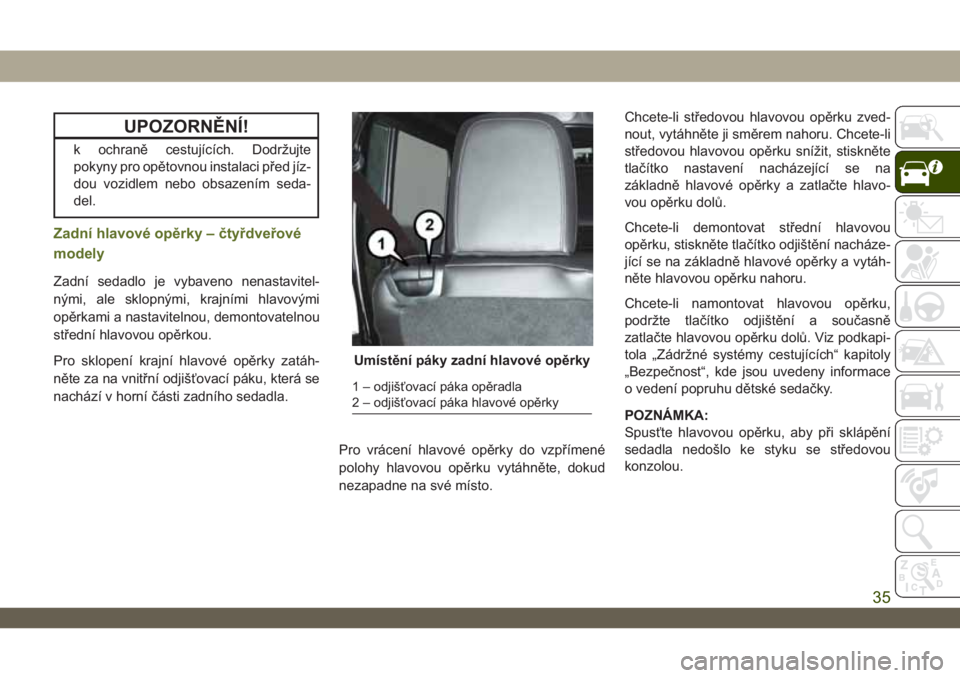 JEEP WRANGLER UNLIMITED 2018 Návod k použití a údržbě (in Czech) UPOZORNĚNÍ!
k ochraně cestujících. Dodržujte
pokyny pro opětovnou instalaci před jíz-
dou vozidlem nebo obsazením seda-
del.
Zadní hlavové opěrky – čtyřdveřové
modely
Zadní sedadlo JEEP WRANGLER UNLIMITED 2018 Návod k použití a údržbě (in Czech) UPOZORNĚNÍ!
k ochraně cestujících. Dodržujte
pokyny pro opětovnou instalaci před jíz-
dou vozidlem nebo obsazením seda-
del.
Zadní hlavové opěrky – čtyřdveřové
modely
Zadní sedadlo