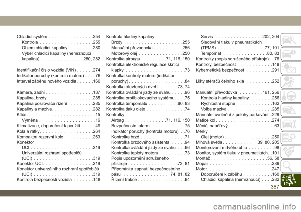 JEEP WRANGLER UNLIMITED 2018  Návod k použití a údržbě (in Czech) Chladicí systém...............254
Kontrola..................255
Objem chladicí kapaliny........280
Výběr chladicí kapaliny (nemrznoucí
kapalina)..............280, 282
Identifikační číslo vo