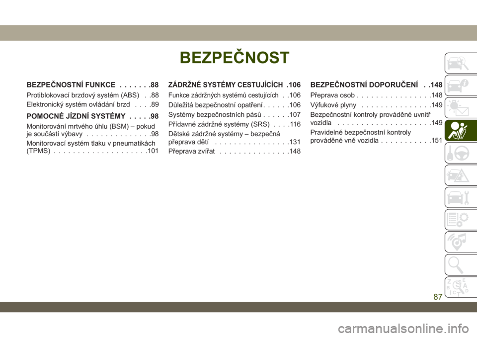 JEEP WRANGLER UNLIMITED 2018 Návod k použití a údržbě (in Czech) BEZPEČNOST
BEZPEČNOSTNÍ FUNKCE.......88
Protiblokovací brzdový systém (ABS) . .88
Elektronický systém ovládání brzd....89
POMOCNÉ JÍZDNÍ SYSTÉMY.....98
Monitorování mrtvého úhlu (BS JEEP WRANGLER UNLIMITED 2018 Návod k použití a údržbě (in Czech) BEZPEČNOST
BEZPEČNOSTNÍ FUNKCE.......88
Protiblokovací brzdový systém (ABS) . .88
Elektronický systém ovládání brzd....89
POMOCNÉ JÍZDNÍ SYSTÉMY.....98
Monitorování mrtvého úhlu (BS
