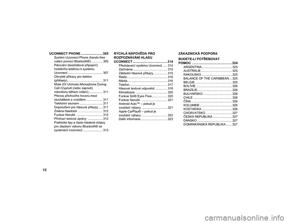 JEEP WRANGLER UNLIMITED 2020  Návod k použití a údržbě (in Czech) 12
UCONNECT PHONE ........................ 305
Systém Uconnect Phone (hands-free 
volání pomocí Bluetooth®) ............. 305 Párování (bezdrátové připojení) 
mobilního telefonu k systém