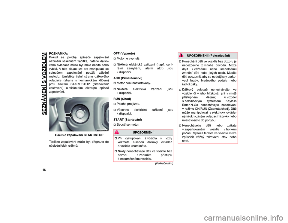 JEEP WRANGLER UNLIMITED 2021  Návod k použití a údržbě (in Czech) SEZNÁMENÍ S VOZIDLEM
16
(Pokračování)
POZNÁMKA:
Pokud  se  poloha  spínače  zapalování
nezmění  stisknutím  tlačítka,  baterie  dálko-
vého  ovladače  může  být  málo  nabitá  n