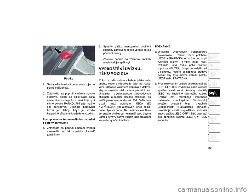 JEEP WRANGLER UNLIMITED 2020 Návod k použití a údržbě (in Czech) 221
Poutko
4. Sešlápněte brzdový pedál a udržujte ho pevně sešlápnutý.
5. Zatáhněte za popruh směrem nahoru a doleva, dokud se odjišťovací páka
nezajistí ve svislé poloze. JEEP WRANGLER UNLIMITED 2020 Návod k použití a údržbě (in Czech) 221
Poutko
4. Sešlápněte brzdový pedál a udržujte ho pevně sešlápnutý.
5. Zatáhněte za popruh směrem nahoru a doleva, dokud se odjišťovací páka
nezajistí ve svislé poloze.