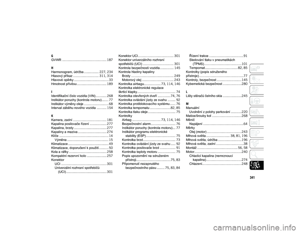 JEEP WRANGLER UNLIMITED 2020  Návod k použití a údržbě (in Czech) 341
G
GVWR............................................. 187
H
Harmonogram, údržba ............... 227, 234
Hlasový příkaz .......................... 311 , 314
Hlavové opěrky ...................
