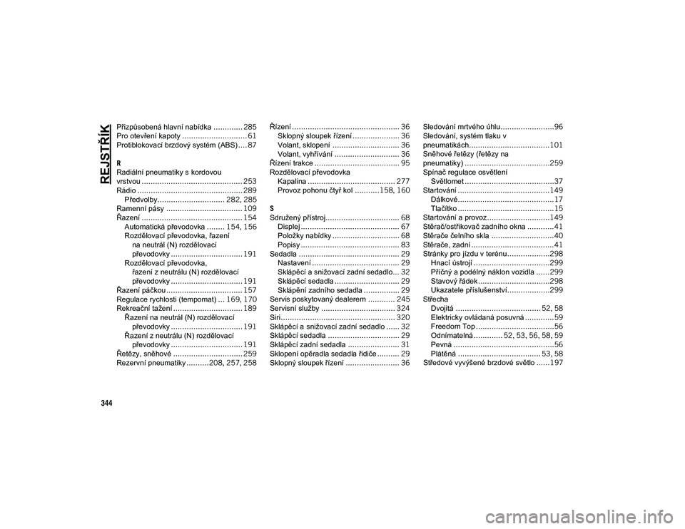 JEEP WRANGLER UNLIMITED 2020  Návod k použití a údržbě (in Czech) 344
REJSTŘÍK
Přizpůsobená hlavní nabídka............. 285
Pro otevření kapoty ............................. 61
Protiblokovací brzdový systém (ABS) .... 87
R
Radiální pneumatiky s kordovo