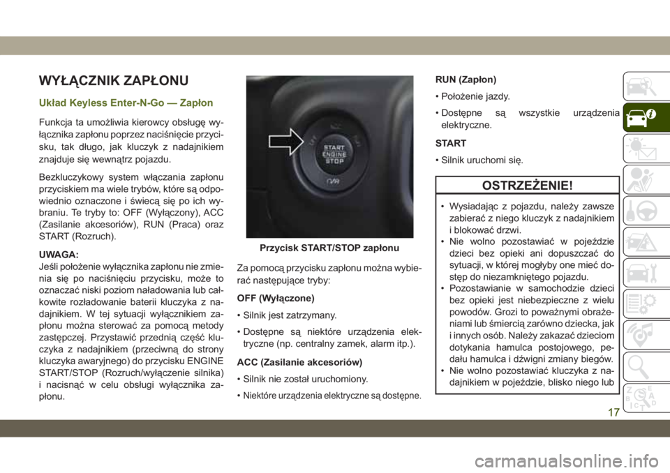 JEEP WRANGLER UNLIMITED 2018 Instrukcja obsługi (in Polish) WYŁĄCZNIK ZAPŁONU
Układ Keyless Enter-N-Go — Zapłon
Funkcja ta umożliwia kierowcy obsługę wy-
łącznika zapłonu poprzez naciśnięcie przyci-
sku, tak długo, jak kluczyk z nadajnikiem
zna JEEP WRANGLER UNLIMITED 2018 Instrukcja obsługi (in Polish) WYŁĄCZNIK ZAPŁONU
Układ Keyless Enter-N-Go — Zapłon
Funkcja ta umożliwia kierowcy obsługę wy-
łącznika zapłonu poprzez naciśnięcie przyci-
sku, tak długo, jak kluczyk z nadajnikiem
zna